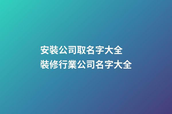 安裝公司取名字大全 裝修行業公司名字大全-第1張-公司起名-玄機派
